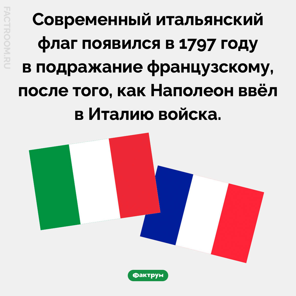 Итальянский флаг появился в&nbsp;подражание французскому. Современный итальянский флаг появился в 1797 году в подражание французскому, после того, как Наполеон ввёл в Италию войска.