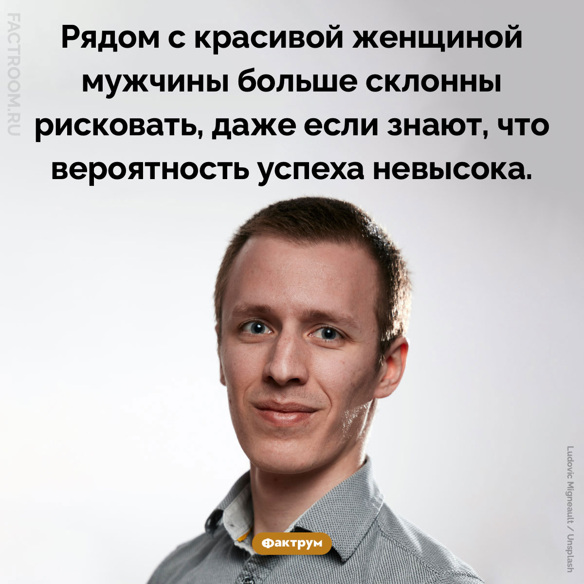 Красивые женщины одним своим присутствием заставляют мужчин рисковать. Рядом с красивой женщиной мужчины больше склонны рисковать, даже если знают, что вероятность успеха невысока.