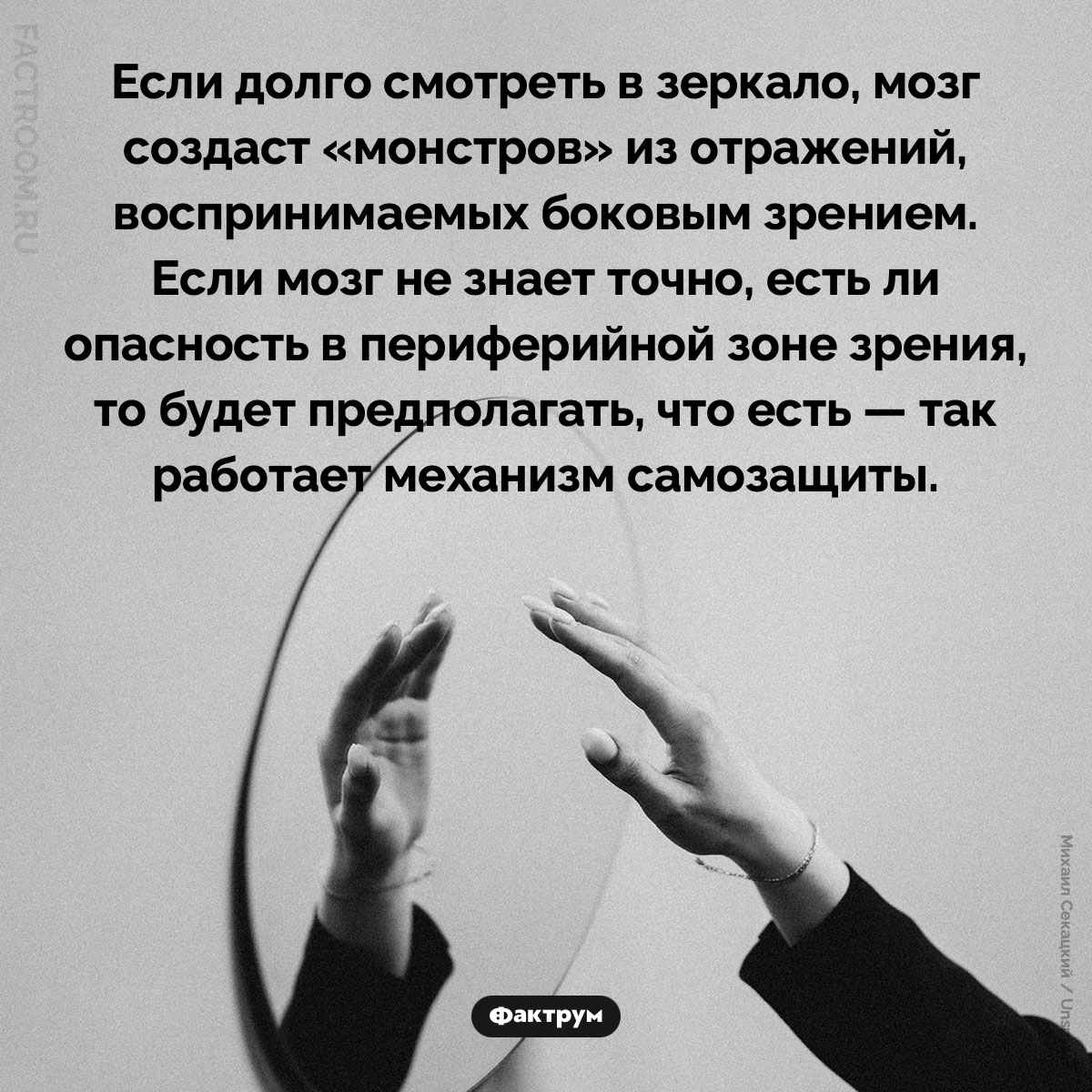Монстры в&nbsp;зеркале. Если долго смотреть в зеркало, мозг создаст «монстров» из отражений, воспринимаемых боковым зрением. Если мозг не знает точно, есть ли опасность в периферийной зоне зрения, то будет предполагать, что есть — так работает механизм самозащиты.