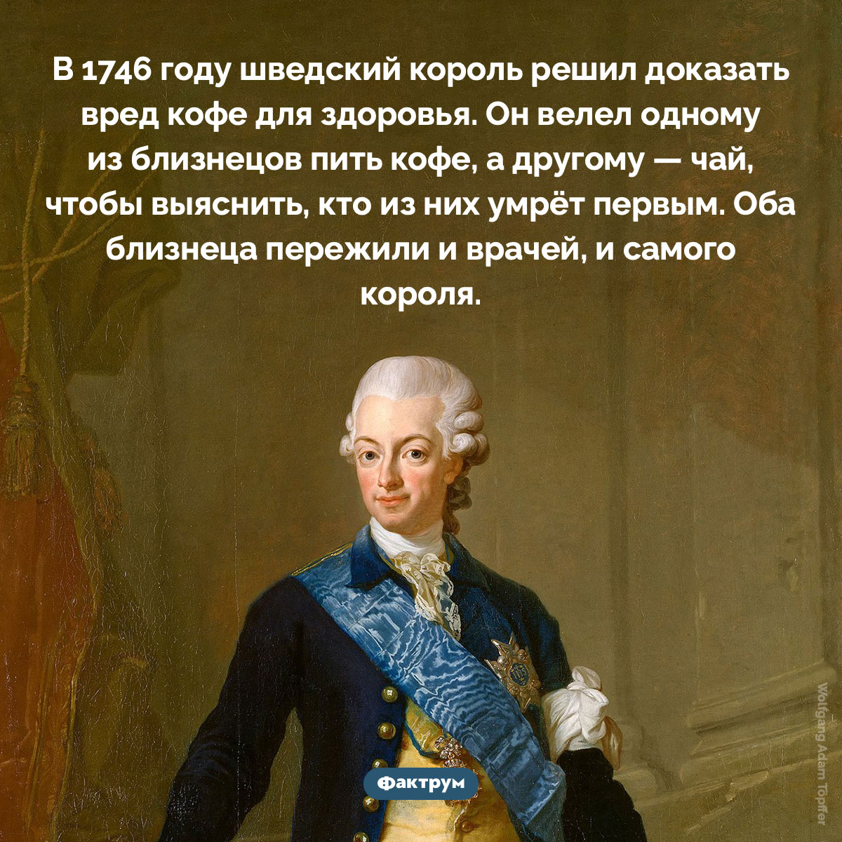 Как шведский король пытался доказать, что кофе вреден для здоровья. В 1746 году шведский король решил доказать вред кофе для здоровья. Он велел одному из близнецов пить кофе, а другому — чай, чтобы выяснить, кто из них умрёт первым. Оба близнеца пережили и врачей, и самого короля.