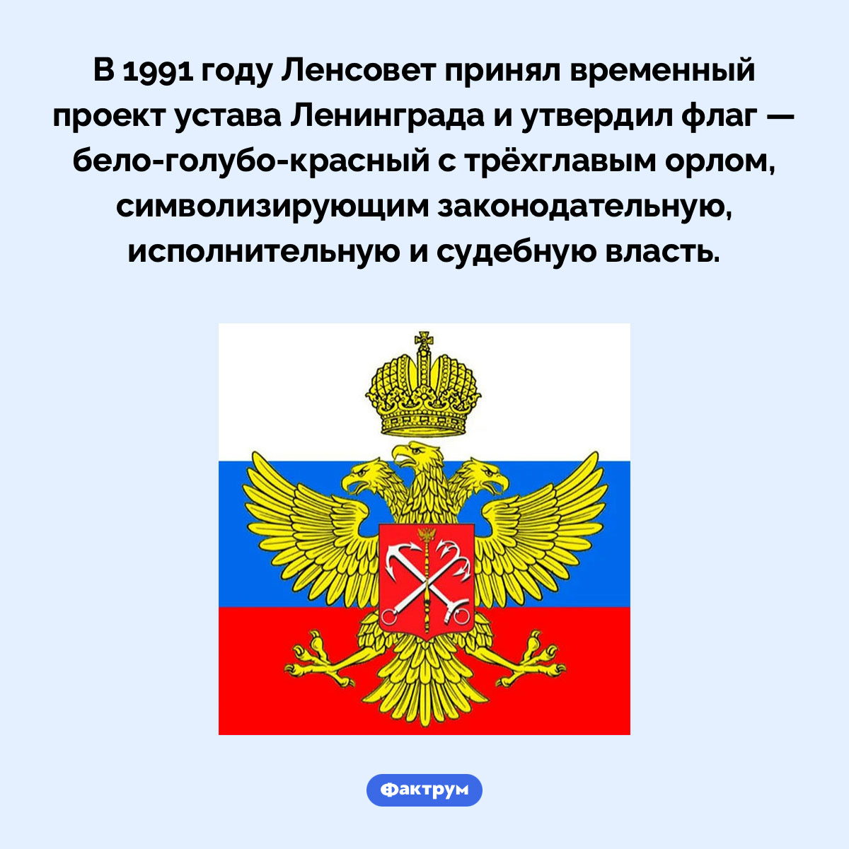 Трёхглавый орёл. В 1991 году Ленсовет принял временный проект устава Ленинграда и утвердил флаг — бело-голубо-красный с трёхглавым орлом, символизирующим законодательную, исполнительную и судебную власть.