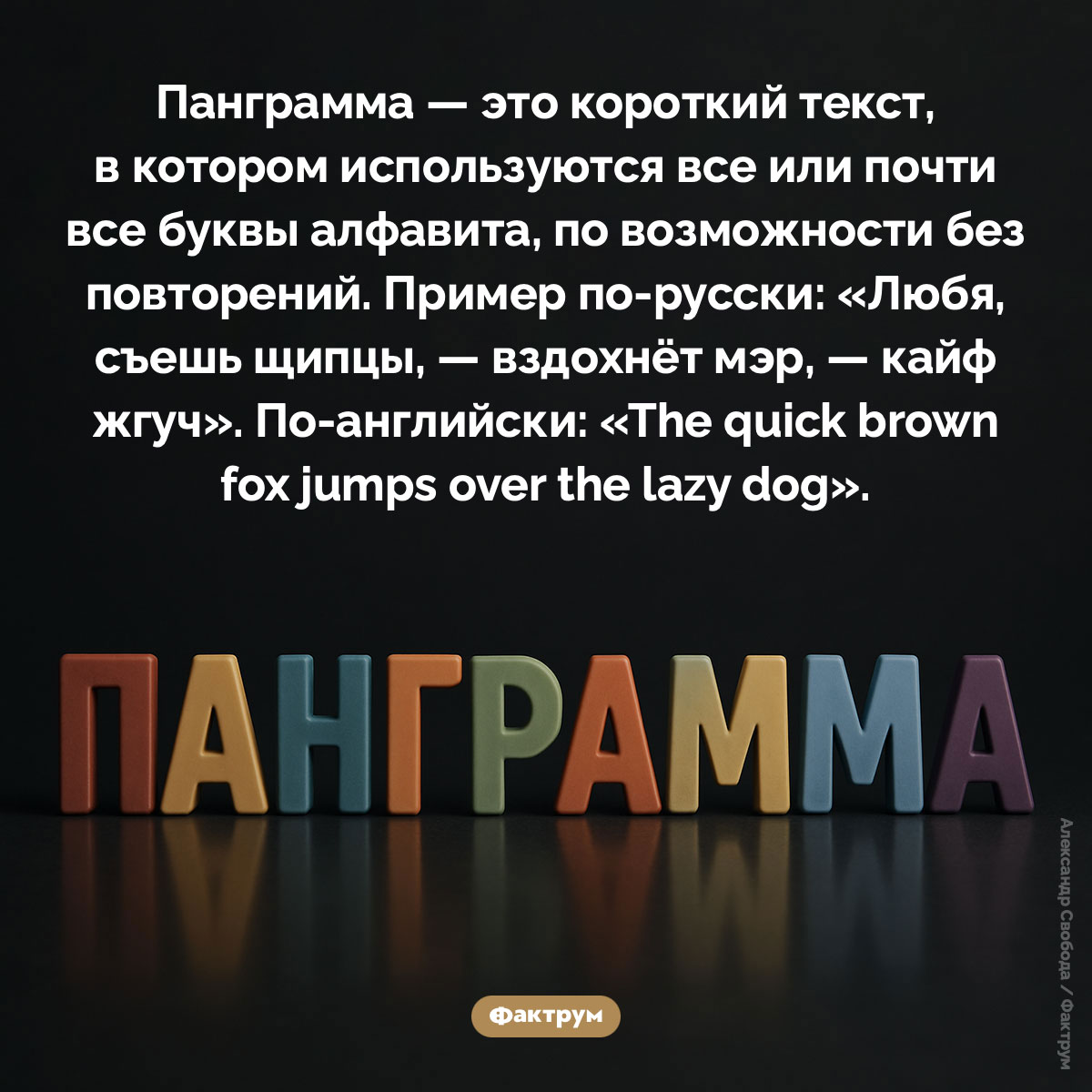Что такое панграмма. Панграмма — это короткий текст, в котором используются все или почти все буквы алфавита, по возможности без повторений. Пример по-русски: «Любя, съешь щипцы, — вздохнёт мэр, — кайф жгуч». По-английски: «The quick brown fox jumps over the lazy dog».