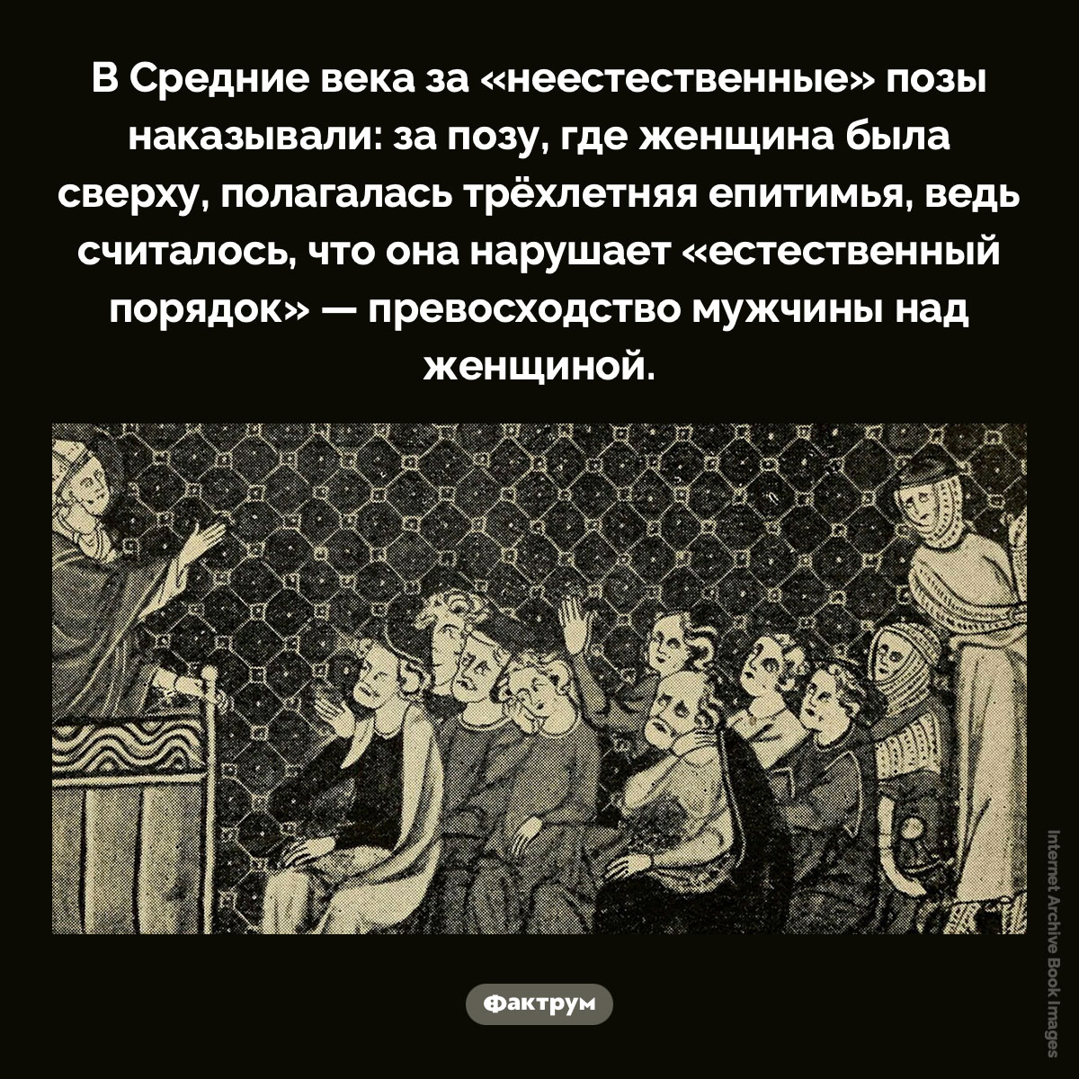 Как в Средние века наказывали за «неестественные» позы. В Средние века за «неестественные» позы наказывали: за позу, где женщина была сверху, полагалась трёхлетняя епитимья, ведь считалось, что она нарушает «естественный порядок» — превосходство мужчины над женщиной.