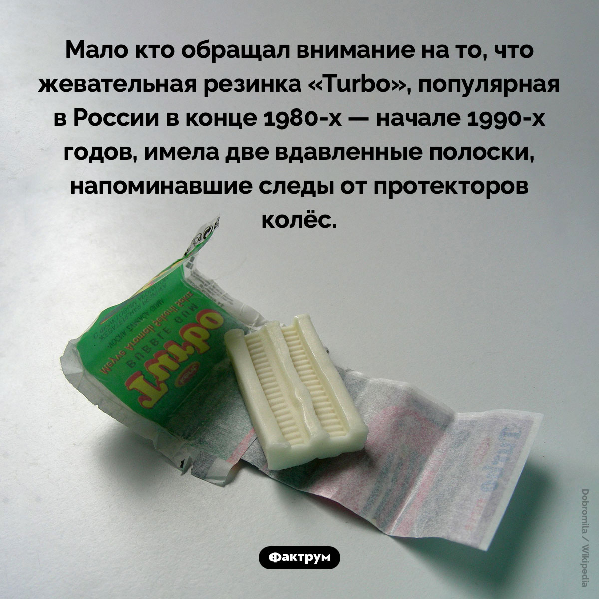 Дизайн жеваки «Turbo». Мало кто обращал внимание на то, что жевательная резинка «Turbo», популярная в России в конце 1980-х — начале 1990-х годов, имела две вдавленные полоски, напоминающие следы от протекторов колёс.
