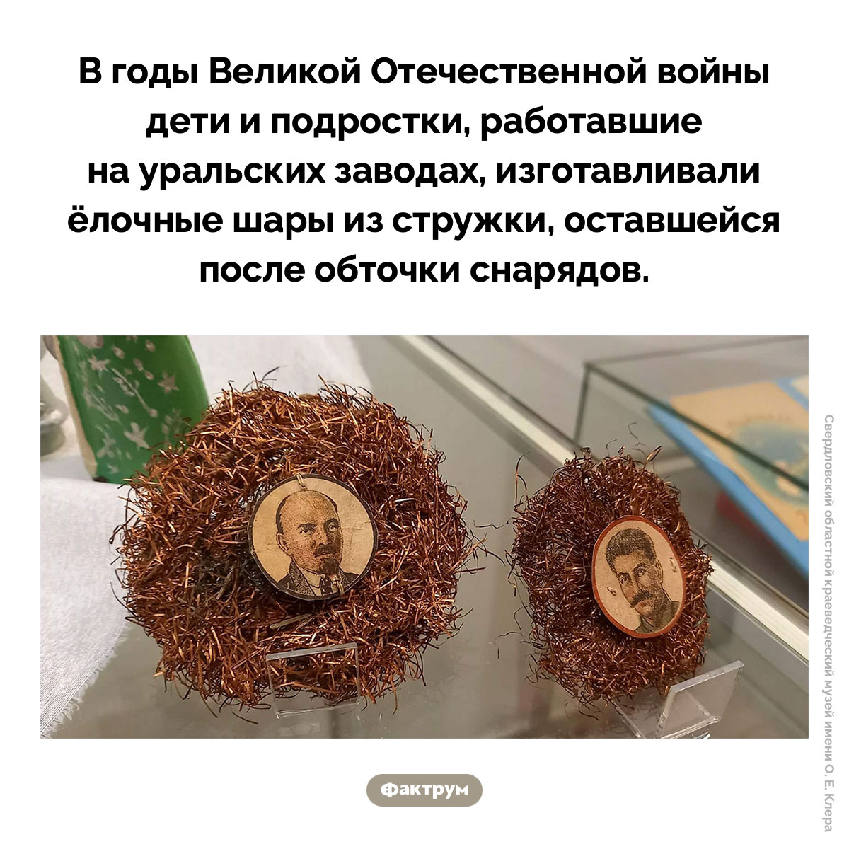 Елочные игрушки из снарядов. В годы Великой Отечественной войны дети и подростки, работавшие на уральских заводах, изготавливали ёлочные шары из стружки, оставшейся после обточки снарядов.