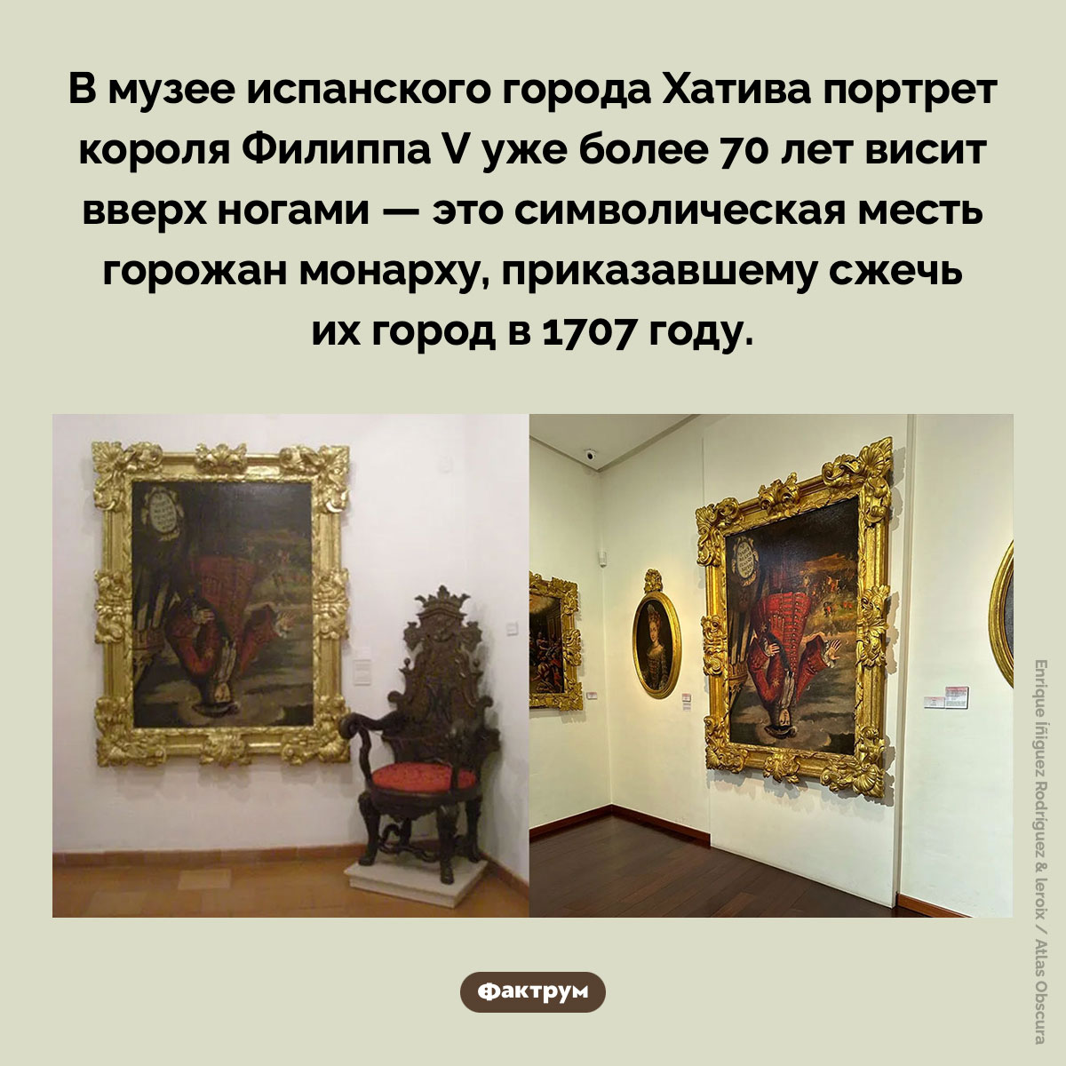 Перевернутый портрет короля Филиппа V. В музее испанского города Хатива портрет короля Филиппа V уже более 70 лет висит вверх ногами — это символическая месть горожан монарху, приказавшему сжечь их город в 1707 году.