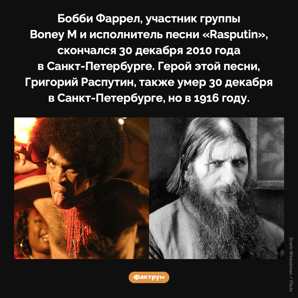 30 декабря и Распутин. Бобби Фаррел, участник группы Boney M и исполнитель песни «Rasputin», скончался 30 декабря 2010 года в Санкт-Петербурге. Герой этой песни, Григорий Распутин, также умер 30 декабря в Санкт-Петербурге, но в 1916 году.