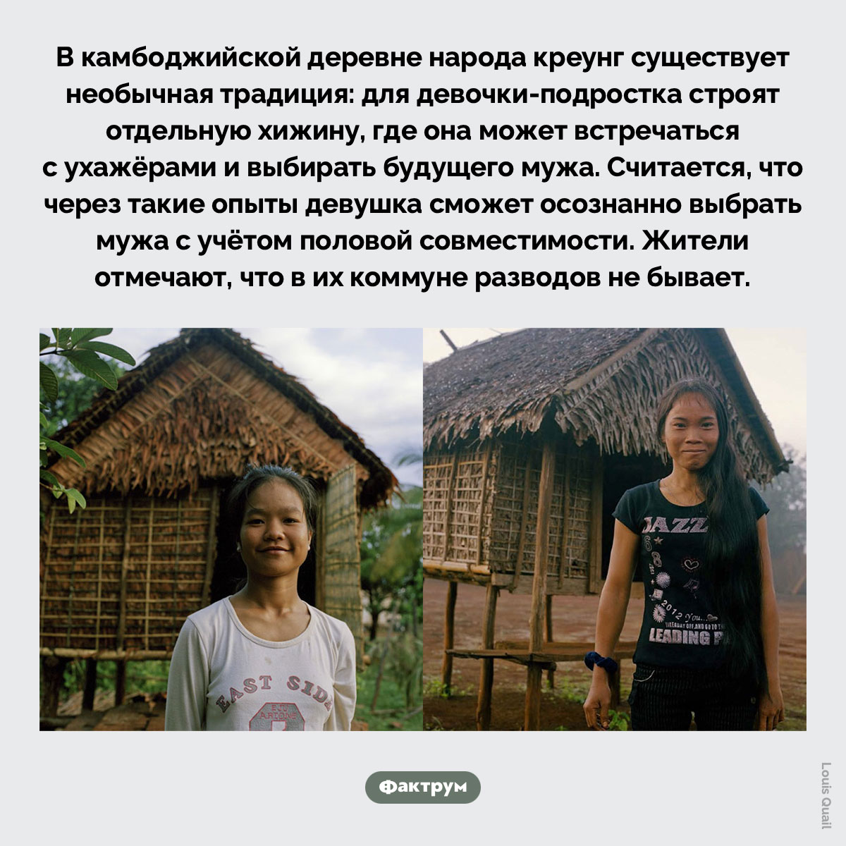 Хижина для девочки-подростка. В камбоджийской деревне народа креунг существует необычная традиция: для девочки-подростка строят отдельную хижину, где она может встречаться с ухажёрами и выбирать будущего мужа. Считается, что через такие опыты девушка сможет осознанно выбрать мужа с учётом половой совместимости. Жители отмечают, что в их коммуне разводов не бывает.