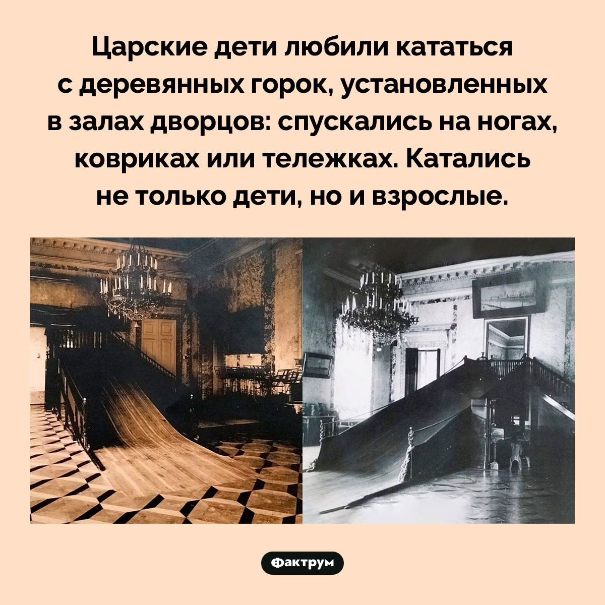 Катальные горки в залах дворцов. Царские дети любили кататься с деревянных горок, установленных в залах дворцов: спускались на ногах, ковриках или тележках. Катались не только дети, но и взрослые.
