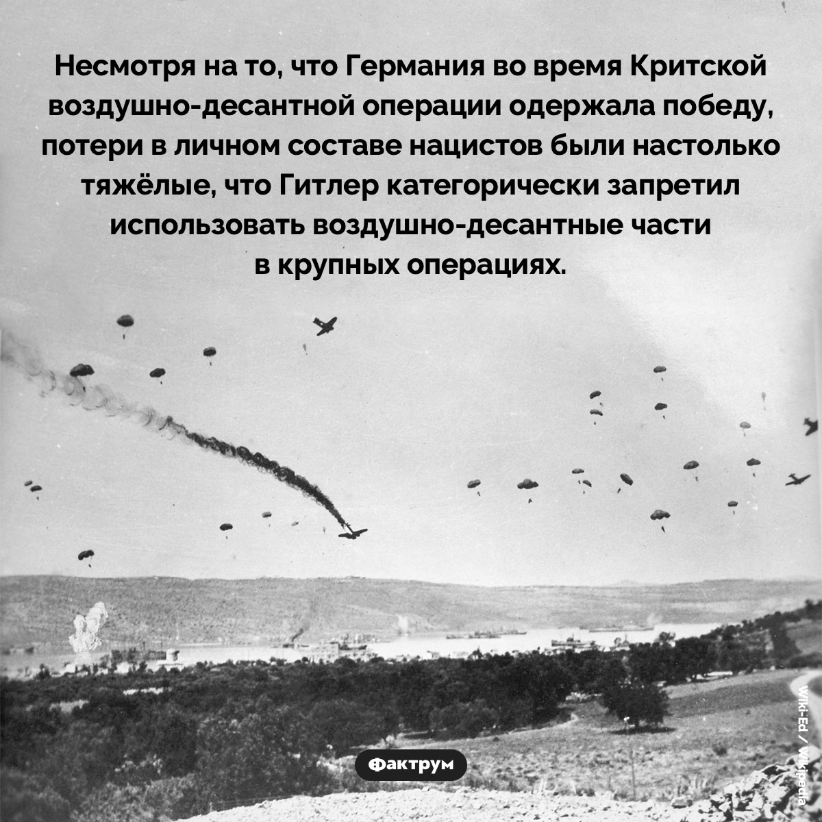 Критская операция. Несмотря на то, что Германия во время Критской воздушно-десантной операции одержала победу, потери в личном составе нацистов были настолько тяжёлые, что Гитлер категорически запретил использовать воздушно-десантные части в крупных операциях.
