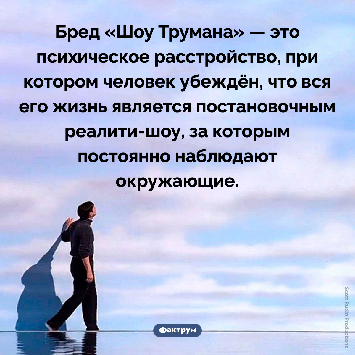 Бред «Шоу Трумана». Бред «Шоу Трумана» — это психическое расстройство, при котором человек убеждён, что вся его жизнь является постановочным реалити-шоу, за которым постоянно наблюдают окружающие.