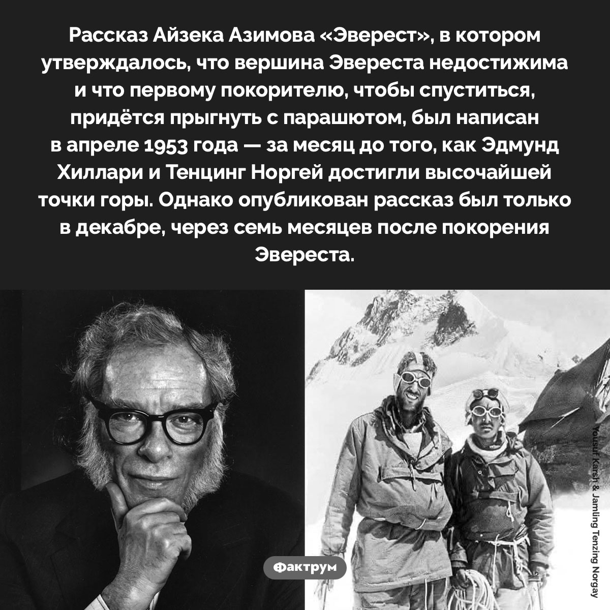 Предсказание Азимова. Рассказ Айзека Азимова «Эверест», в котором утверждалось, что вершина Эвереста недостижима и что первому покорителю, чтобы спуститься, придётся прыгнуть с парашютом, был написан в апреле 1953 года — за месяц до того, как Эдмунд Хиллари и Тенцинг Норгей достигли высочайшей точки горы. Однако опубликован рассказ был только в декабре, через семь месяцев после покорения Эвереста.