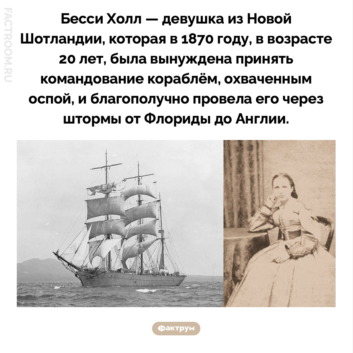Бесси Холл. Бесси Холл — девушка из Новой Шотландии, которая в 1870 году, в возрасте 20 лет, была вынуждена принять командование кораблём, охваченным оспой, и благополучно провела его через штормы от Флориды до Англии.