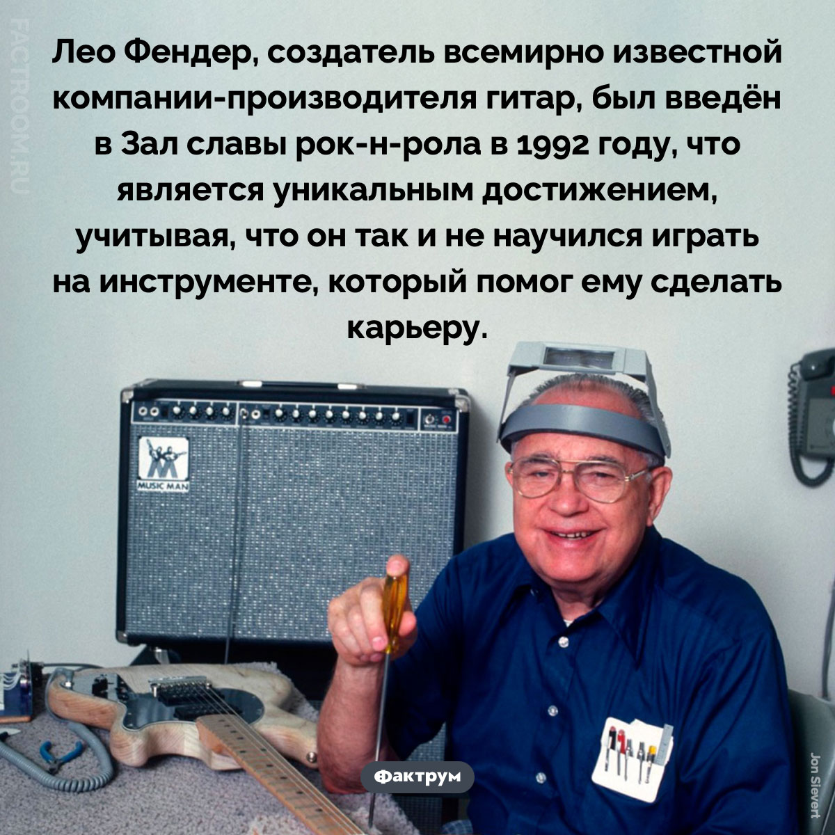 Лео Фендер не&nbsp;умел играть на&nbsp;гитаре, но&nbsp;попал в&nbsp;Зал славы рок-н-ролла. Лео Фендер, создатель всемирно известной компании-производителя гитар, был введён в Зал славы рок-н-рола в 1992 году, что является уникальным достижением, учитывая, что он так и не научился играть на инструменте, который помог ему сделать карьеру.