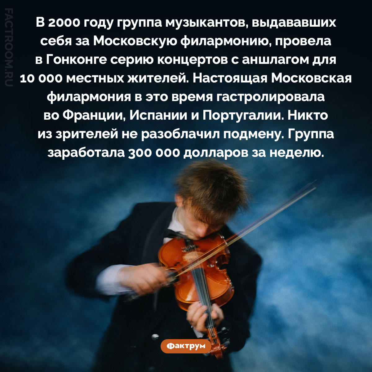 «Московская филармония» в Гонконге. В 2000 году группа музыкантов, выдававших себя за Московскую филармонию, провела в Гонконге серию концертов с аншлагом для 10 000 местных жителей. Настоящая Московская филармония в это время гастролировала во Франции, Испании и Португалии. Никто из зрителей не разоблачил подмену. Группа заработала 300 000 долларов за неделю.