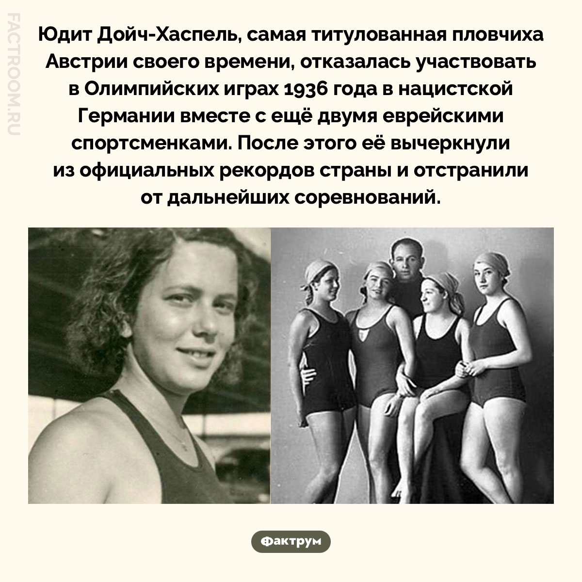 Почему австрийская чемпионка не поехала на Олимпиаду-1936. Юдит Дойч-Хаспель, самая титулованная пловчиха Австрии своего времени, отказалась участвовать в Олимпийских играх 1936 года в нацистской Германии вместе с ещё двумя еврейскими спортсменками. После этого её вычеркнули из официальных рекордов страны и отстранили от дальнейших соревнований.