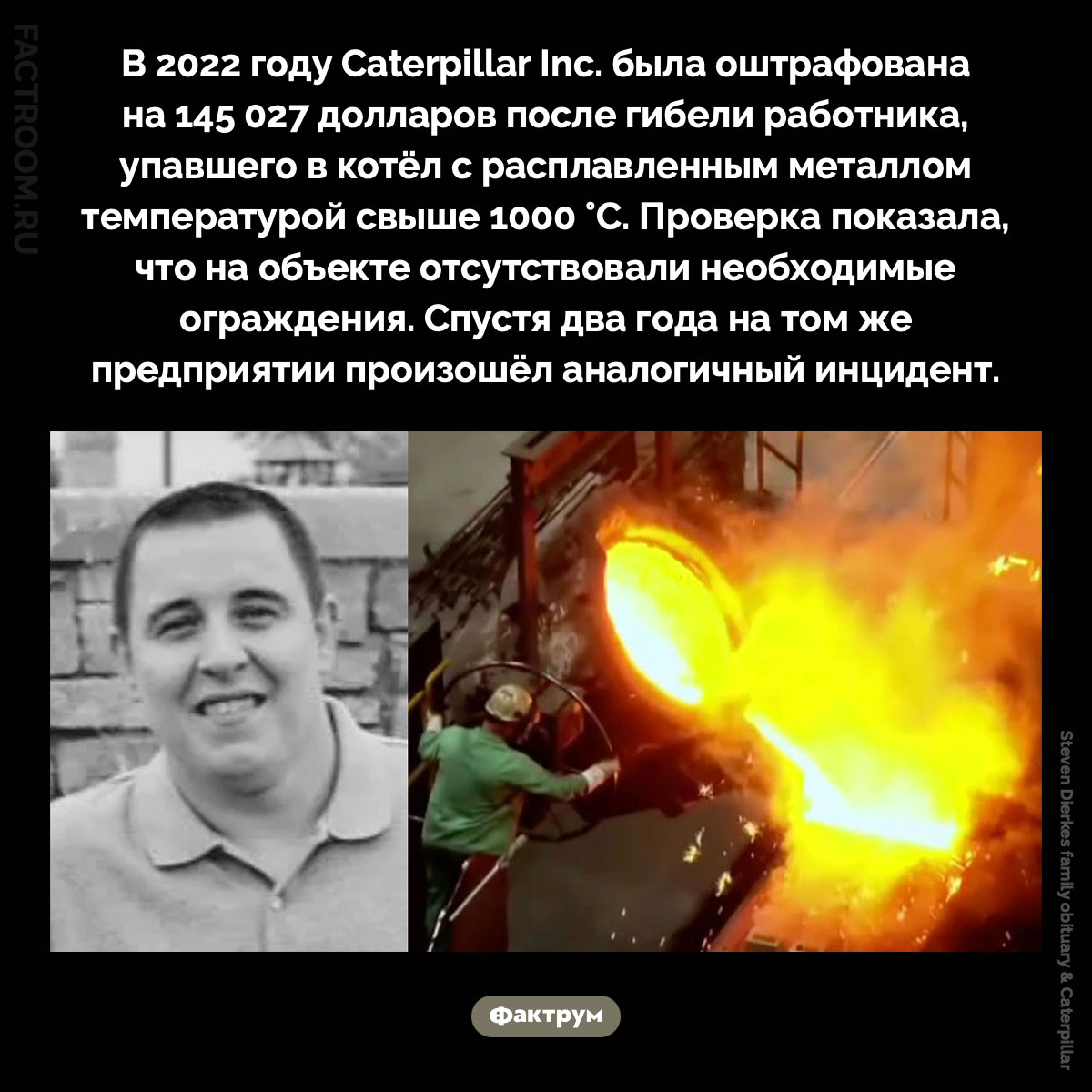 Техника безопасности в Caterpillar Inc.. В 2022 году Caterpillar Inc. была оштрафована на 145 027 долларов после гибели работника, упавшего в котёл с расплавленным металлом температурой свыше 1000 °C. Проверка показала, что на объекте отсутствовали необходимые ограждения. Спустя два года на том же предприятии произошёл аналогичный инцидент.