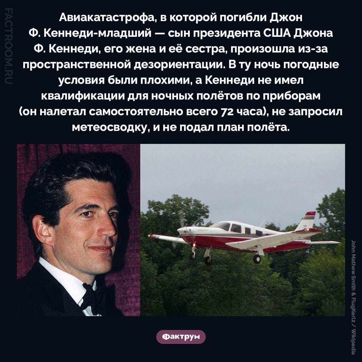 Гибель Джона Ф. Кеннеди-младшего. Авиакатастрофа, в которой погибли Джон Ф. Кеннеди-младший — сын президента США Джона Ф. Кеннеди, его жена и её сестра, произошла из-за пространственной дезориентации. В ту ночь погодные условия были плохими, а Кеннеди не имел квалификации для ночных полётов по приборам (он налетал самостоятельно всего 72 часа), не запросил метеосводку, и не подал план полёта.