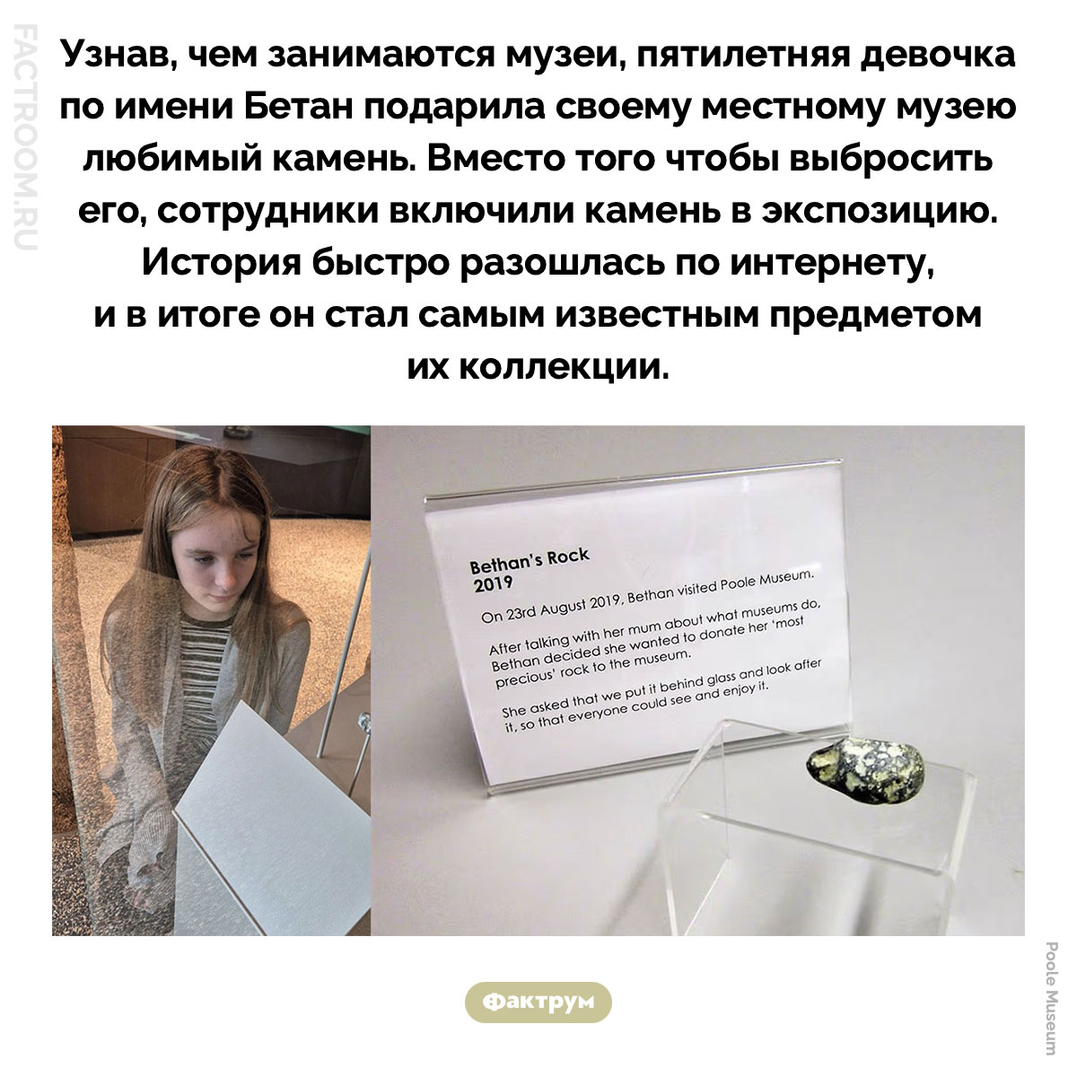 Камень Бетан. Узнав, чем занимаются музеи, пятилетняя девочка по имени Бетан подарила своему местному музею любимый камень. Вместо того чтобы выбросить его, сотрудники включили камень в экспозицию. История быстро разошлась по интернету, и в итоге он стал самым известным предметом их коллекции.