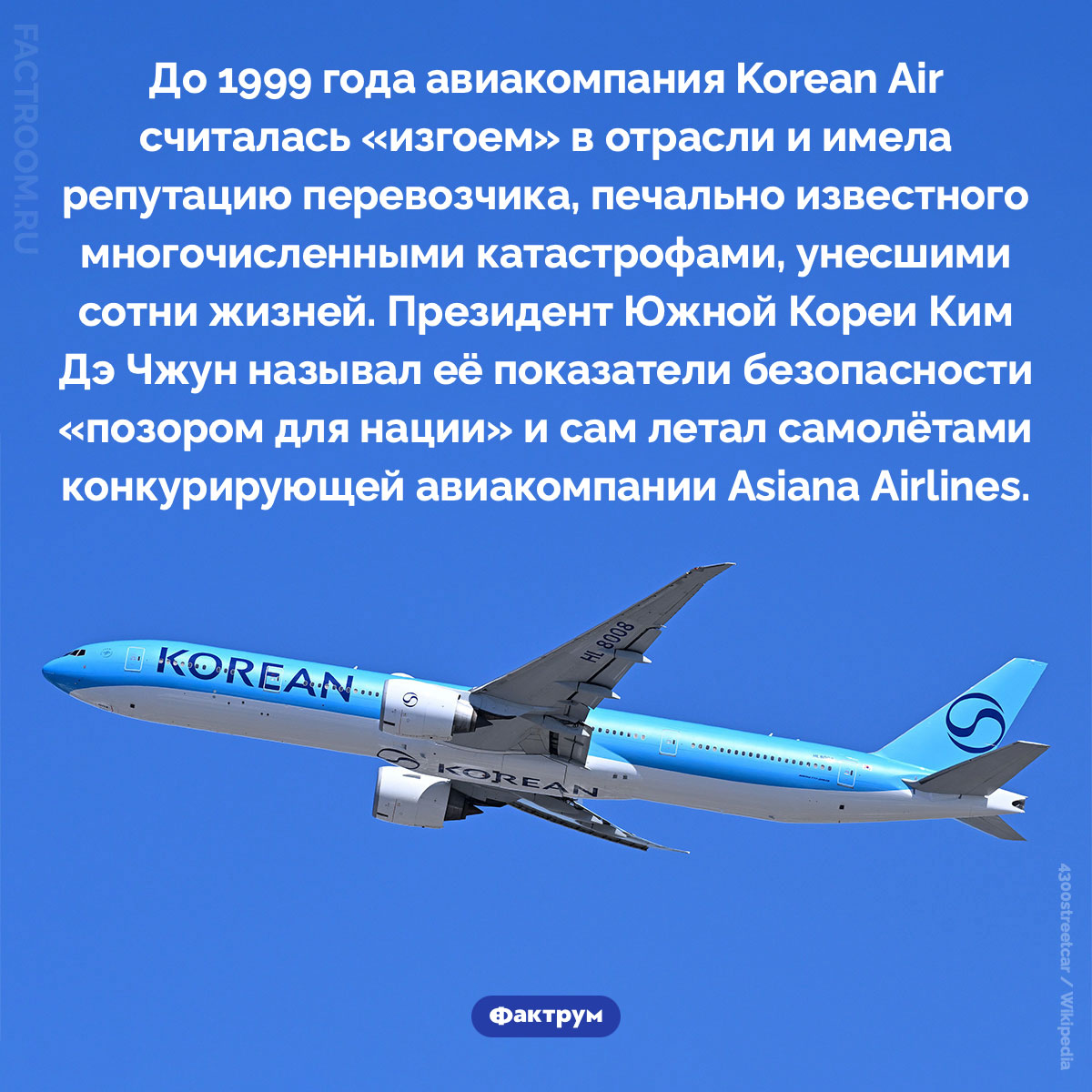 Печально известная Korean Air. До 1999 года авиакомпания Korean Air считалась «изгоем» в отрасли и имела репутацию перевозчика, печально известного многочисленными катастрофами, унесшими сотни жизней. Президент Южной Кореи Ким Дэ Чжун называл её показатели безопасности «позором для нации» и сам летал самолётами конкурирующей авиакомпании Asiana Airlines.