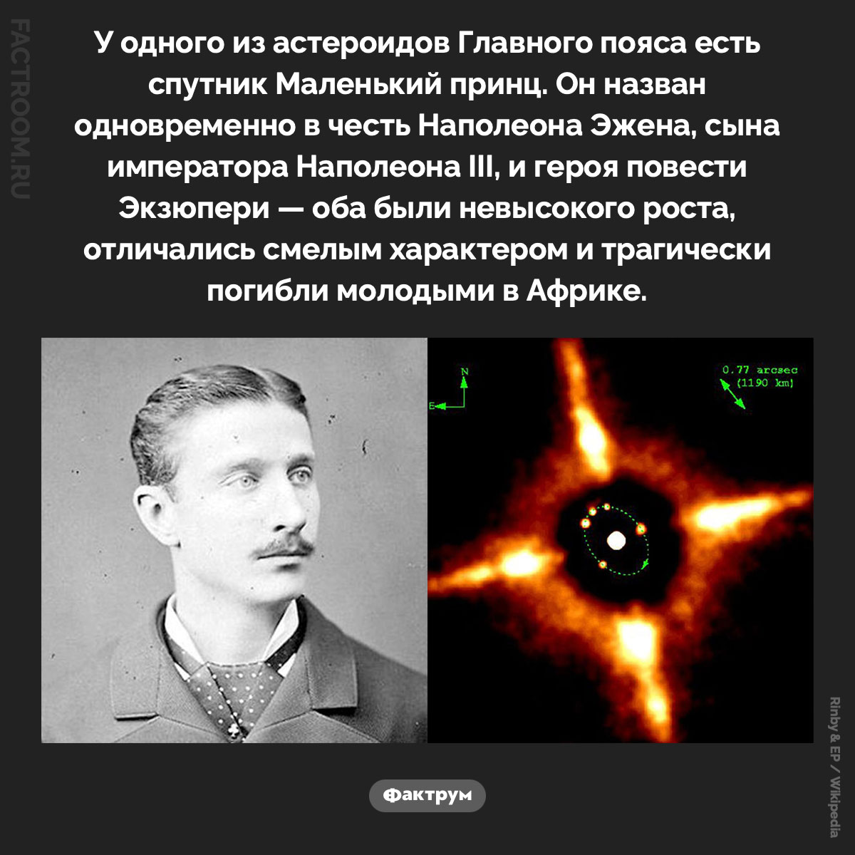 Спутник Маленький принц. У одного из астероидов Главного пояса есть спутник Маленький принц. Он назван одновременно в честь Наполеона Эжена, сына императора Наполеона III, и героя повести Экзюпери — оба были невысокого роста, отличались смелым характером и трагически погибли молодыми в Африке.
