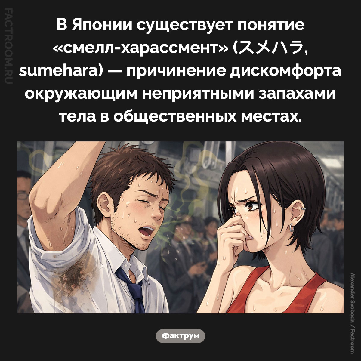 Смелл-харассмент. В Японии существует понятие «смелл-харассмент» (スメハラ, sumehara) — причинение дискомфорта окружающим неприятными запахами тела в общественных местах.