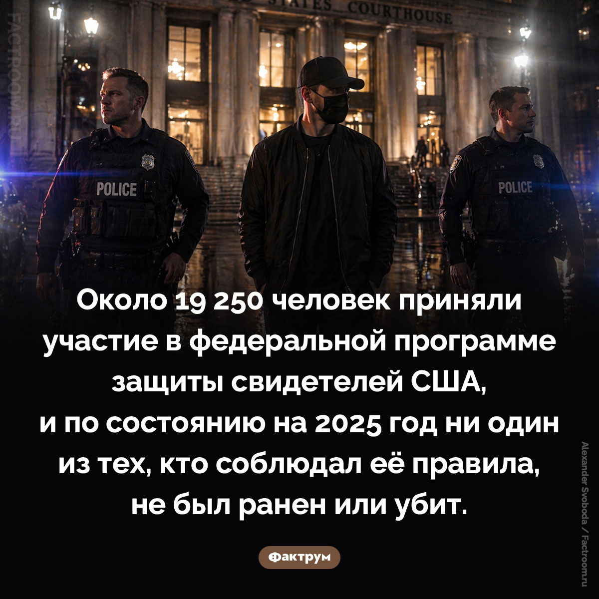 Защита свидетелей в США. Около 19 250 человек приняли участие в федеральной программе защиты свидетелей США, и по состоянию на 2025 год ни один из тех, кто соблюдал её правила, не был ранен или убит.