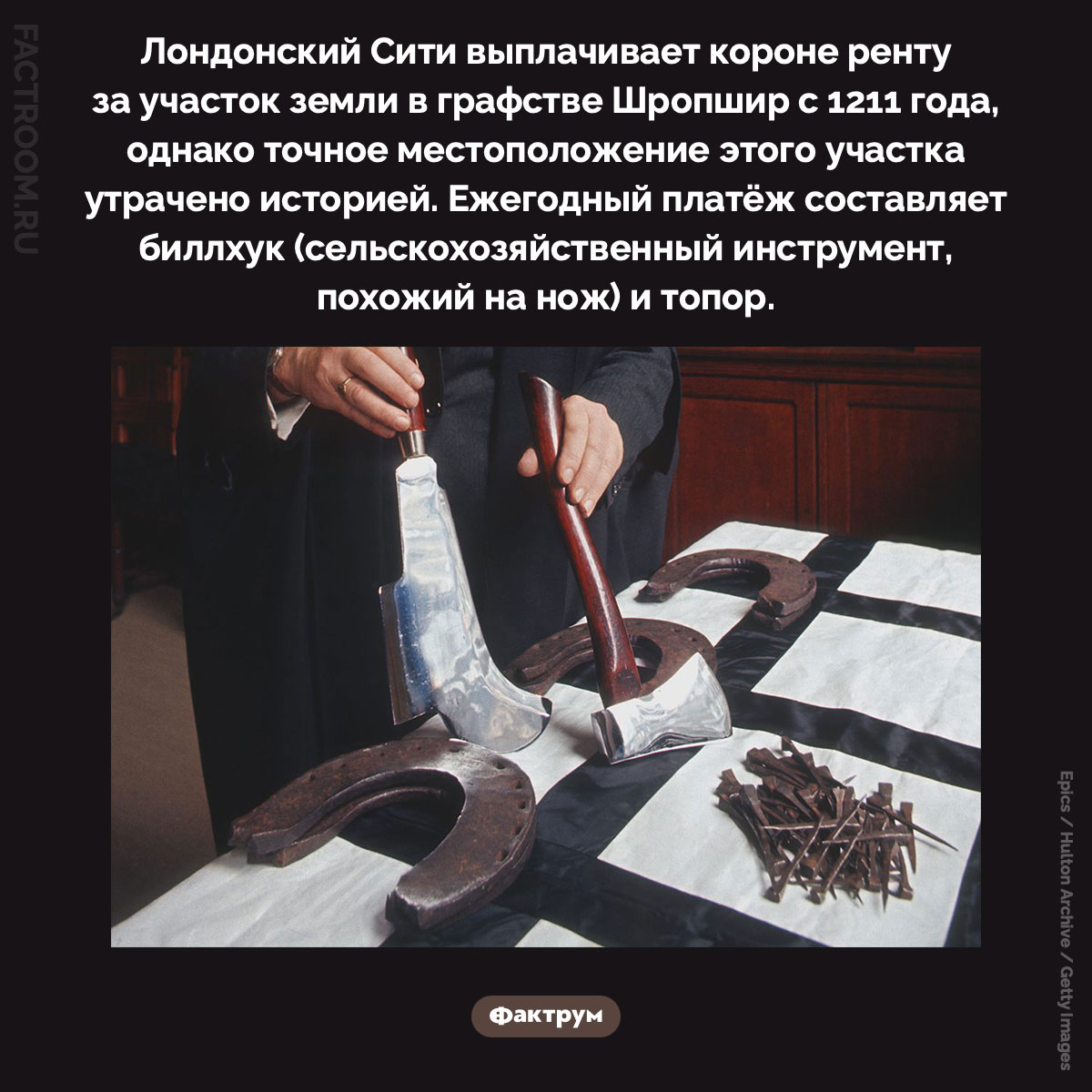 Лондонский Сити выплачивает короне ренту за потерянный участок земли. Лондонский Сити выплачивает короне ренту за участок земли в графстве Шропшир с 1211 года, однако точное местоположение этого участка утрачено историей. Ежегодный платёж составляет биллхук (сельскохозяйственный инструмент, похожий на нож) и топор.