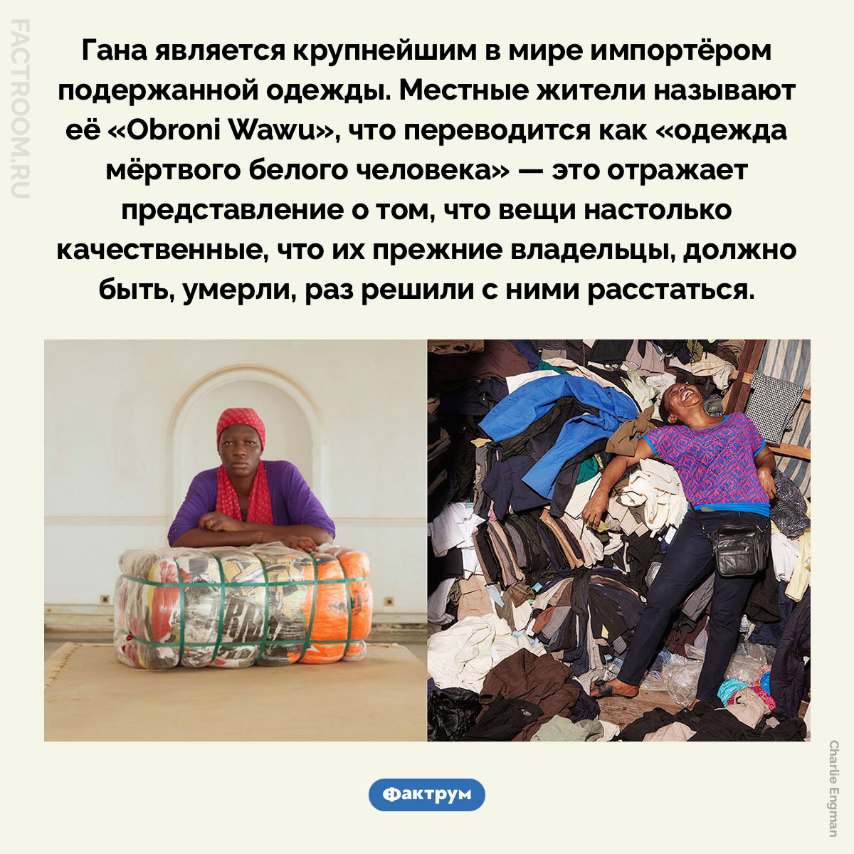 «Одежда мёртвого белого человека». Гана является крупнейшим в мире импортёром подержанной одежды. Местные жители называют её «Obroni Wawu», что переводится как «одежда мёртвого белого человека» — это отражает представление о том, что вещи настолько качественные, что их прежние владельцы, должно быть, умерли, раз решили с ними расстаться.