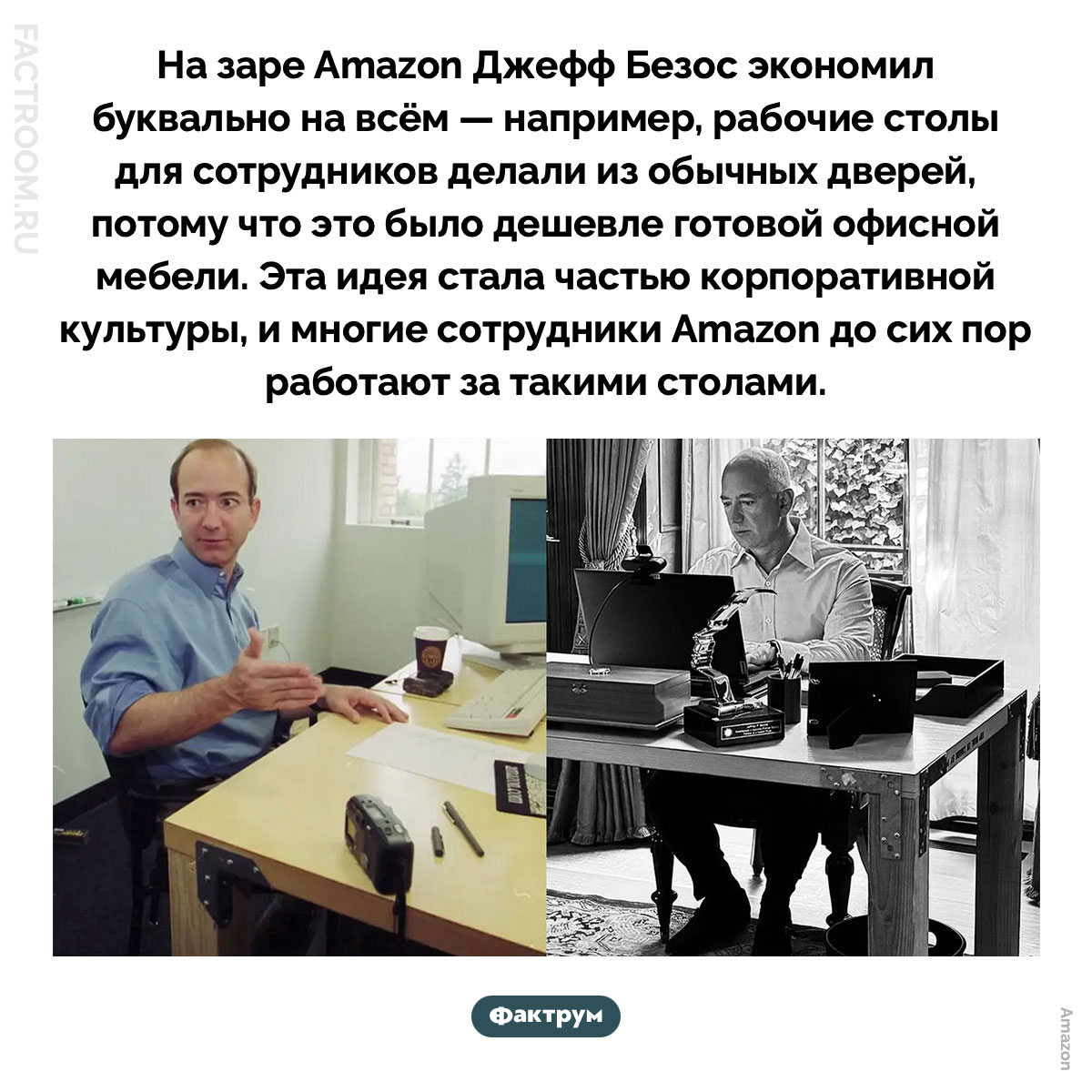 Столы из дверей. На заре Amazon Джефф Безос экономил буквально на всём — например, рабочие столы для сотрудников делали из обычных дверей, потому что это было дешевле готовой офисной мебели. Эта идея стала частью корпоративной культуры, и многие сотрудники Amazon до сих пор работают за такими столами.