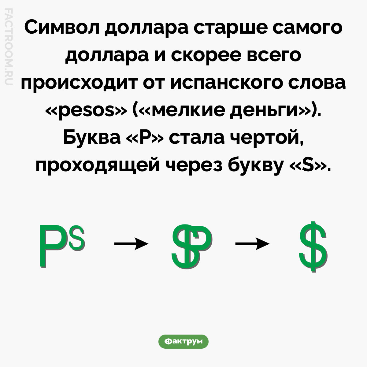Происхождение знака доллара. Символ доллара старше самого доллара и скорее всего происходит от испанского слова «pesos» («мелкие деньги»). Буква «P» стала чертой, проходящей через букву «S».
