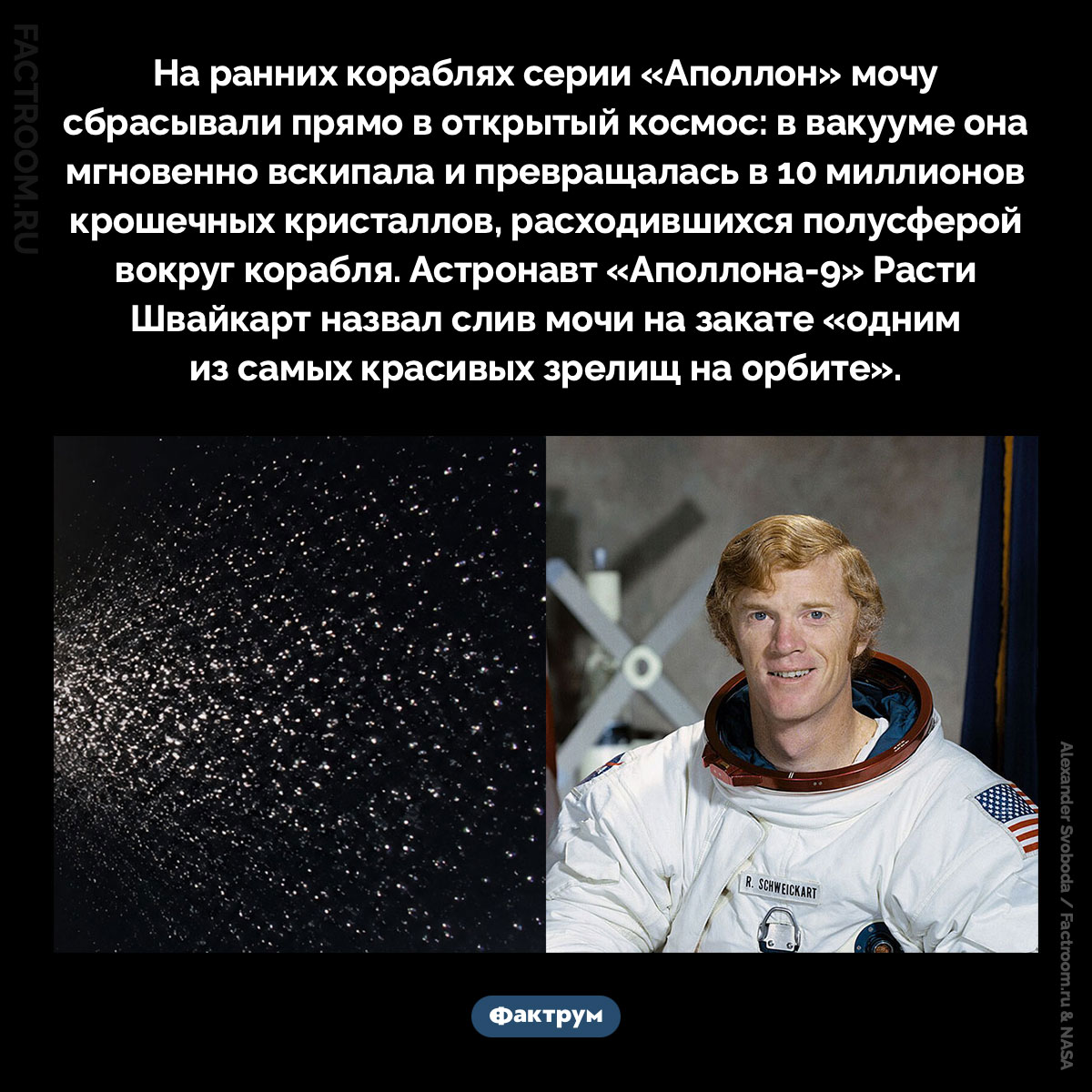 Одно из самых красивых зрелищ на орбите. На ранних кораблях серии «Аполлон» мочу сбрасывали прямо в открытый космос: в вакууме она мгновенно вскипала и превращалась в 10 миллионов крошечных кристаллов, расходившихся полусферой вокруг корабля. Астронавт «Аполлона-9» Расти Швайкарт назвал слив мочи на закате «одним из самых красивых зрелищ на орбите».