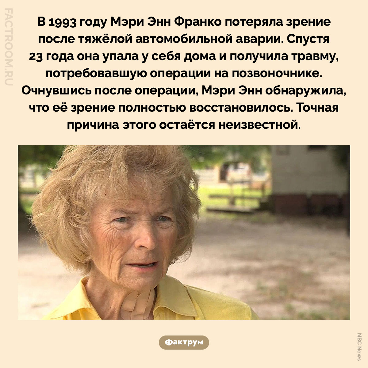 Ослепла после аварии — прозрела через 23 года. В 1993 году Мэри Энн Франко потеряла зрение после тяжёлой автомобильной аварии. Спустя 23 года она упала у себя дома и получила травму, потребовавшую операции на позвоночнике. Очнувшись после операции, Мэри Энн обнаружила, что её зрение полностью восстановилось. Точная причина этого остаётся неизвестной.