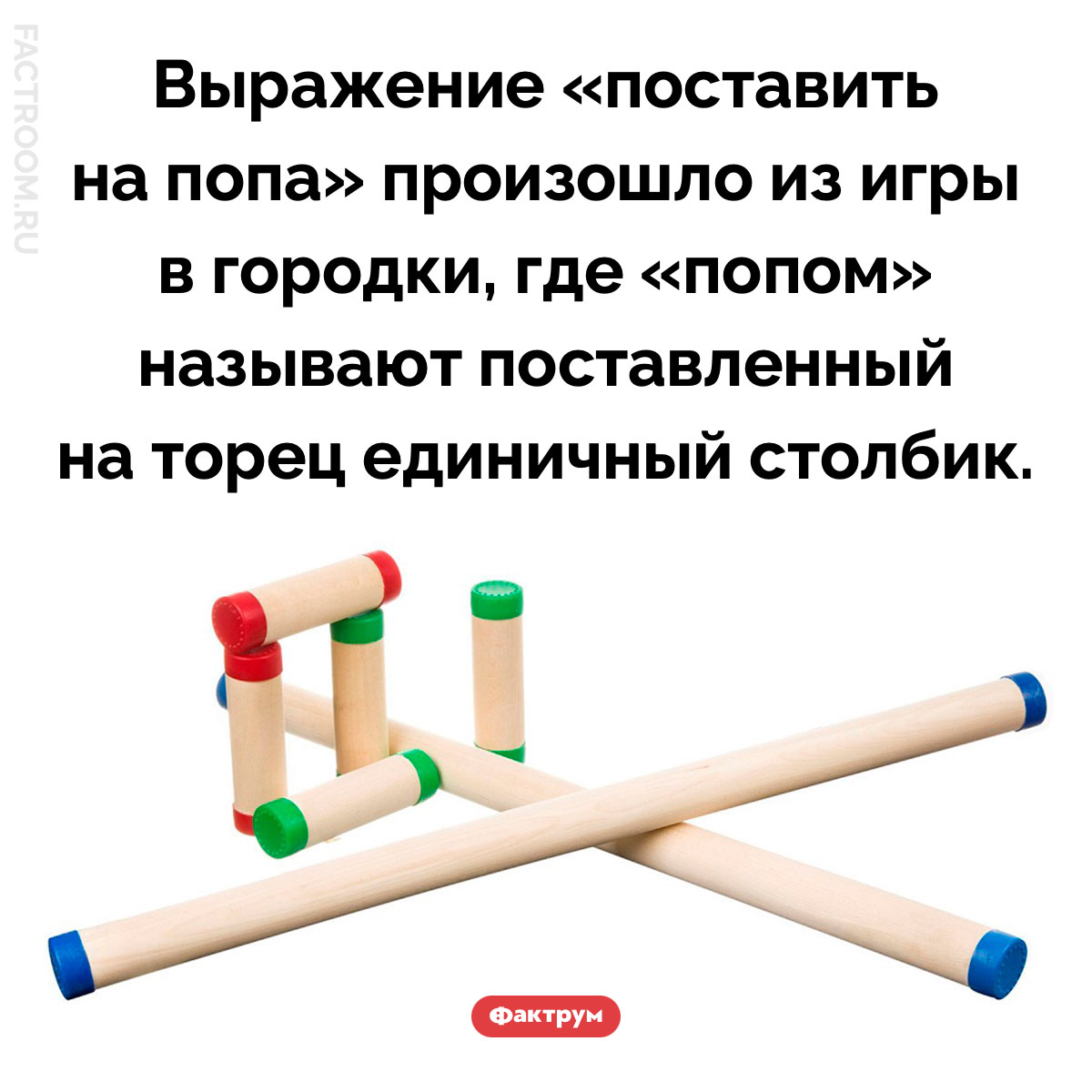 Откуда пошло выражение «поставить на попа». Выражение «поставить на попа» произошло из игры в городки, где «попом» называют поставленный на торец единичный столбик.