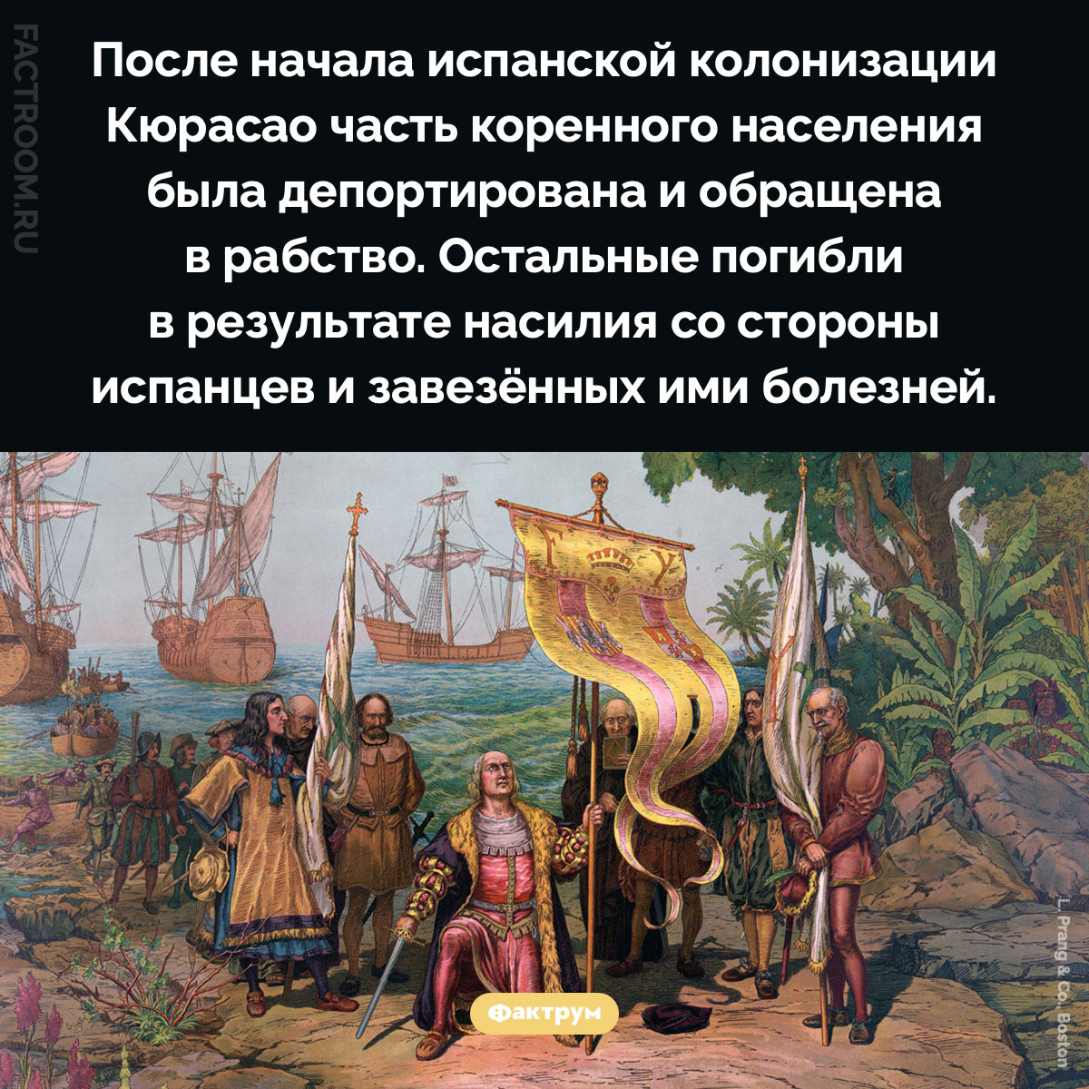 Последствия испанской колонизации Кюрасао. После начала испанской колонизации Кюрасао часть коренного населения была депортирована и обращена в рабство. Остальные погибли в результате насилия со стороны испанцев и завезённых ими болезней.