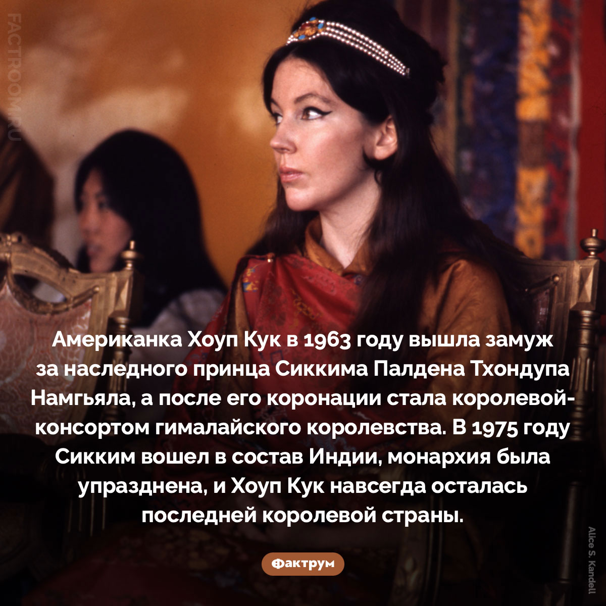 Как американка стала последней королевой Сиккима. Американка Хоуп Кук в 1963 году вышла замуж за наследного принца Сиккима Палдена Тхондупа Намгьяла, а после его коронации стала королевой-консортом гималайского королевства. В 1975 году Сикким вошел в состав Индии, монархия была упразднена, и Хоуп Кук навсегда осталась последней королевой страны.