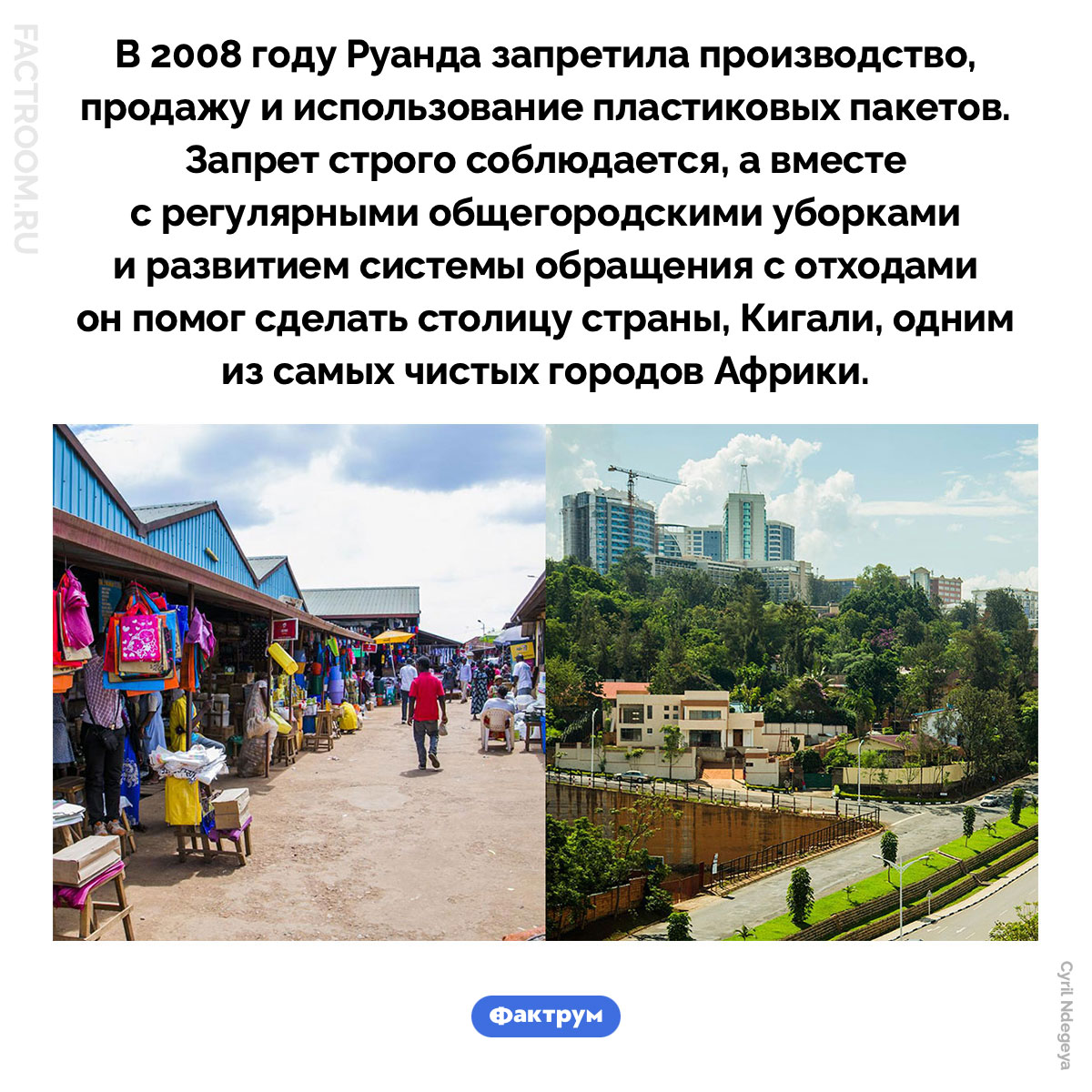 Один из самых чистых городов Африки. В 2008 году Руанда запретила производство, продажу и использование пластиковых пакетов. Запрет строго соблюдается, а вместе с регулярными общегородскими уборками и развитием системы обращения с отходами он помог сделать столицу страны, Кигали, одним из самых чистых городов Африки.