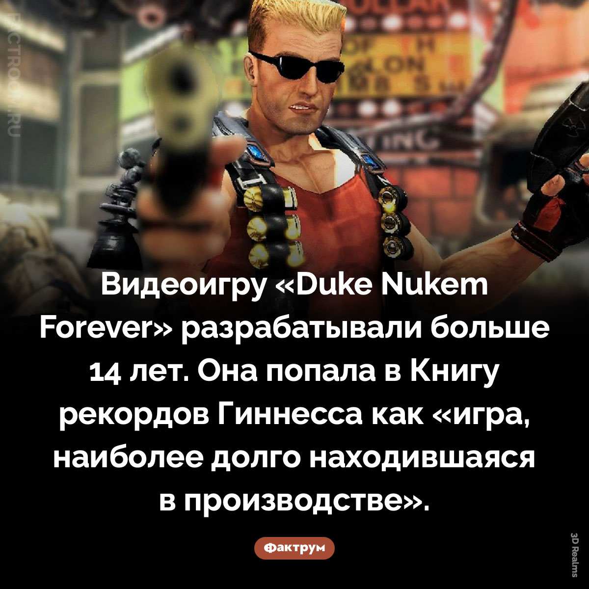 Самая долго разрабатываемая игра. Видеоигру «Duke Nukem Forever» разрабатывали больше 14 лет. Она попала в Книгу рекордов Гиннесса как «игра, наиболее долго находившаяся в производстве».