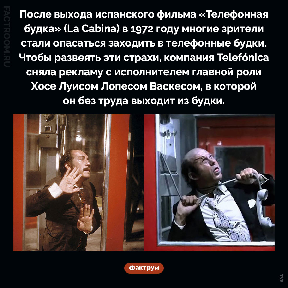 Телефонная будка. После выхода испанского фильма «Телефонная будка» (La Cabina) в 1972 году многие зрители стали опасаться заходить в телефонные будки. Чтобы развеять эти страхи, компания Telefónica сняла рекламу с исполнителем главной роли Хосе Луисом Лопесом Васкесом, в которой он без труда выходит из будки.