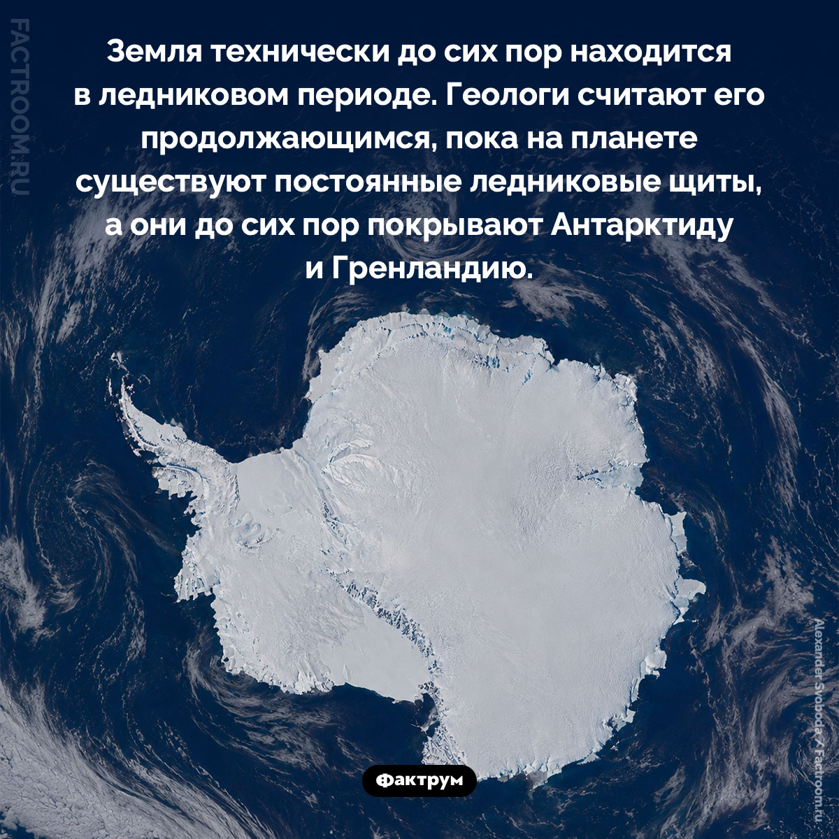 Земля находится в ледниковом периоде. Земля технически до сих пор находится в ледниковом периоде. Геологи считают его продолжающимся, пока на планете существуют постоянные ледниковые щиты, а они до сих пор покрывают Антарктиду и Гренландию.