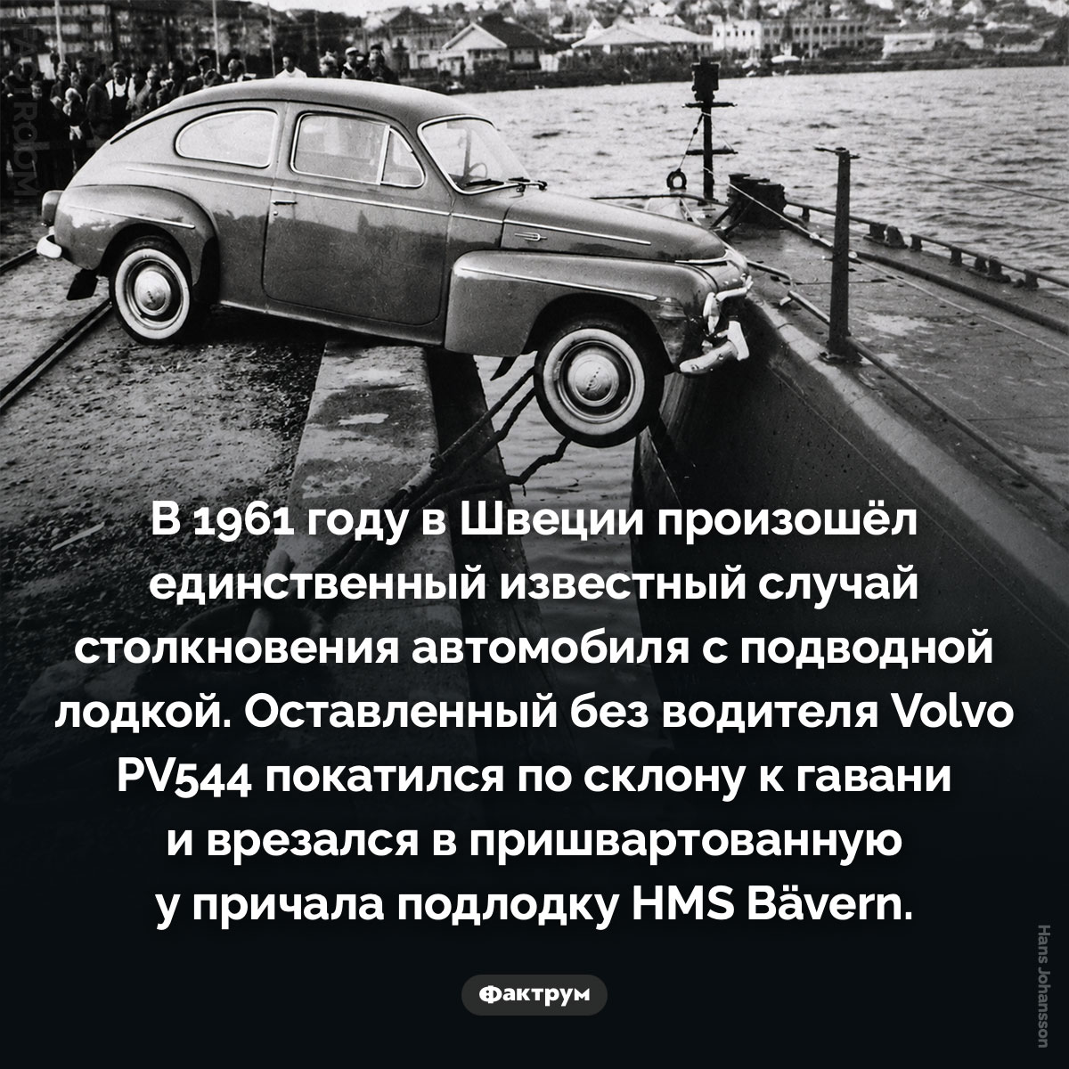 Единственный случай столкновения автомобиля с подводной лодкой. В 1961 году в Швеции произошёл единственный известный случай столкновения автомобиля с подводной лодкой. Оставленный без водителя Volvo PV544 покатился по склону к гавани и врезался в пришвартованную у причала подлодку HMS Bävern.