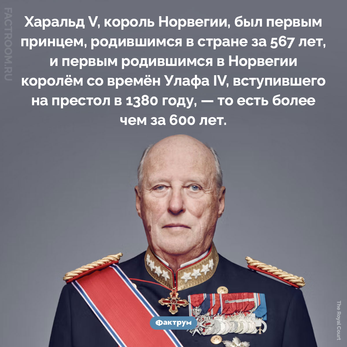Харальд V. Харальд V, король Норвегии, был первым принцем, родившимся в стране за 567 лет, и первым родившимся в Норвегии королём со времён Улафа IV, вступившего на престол в 1380 году, — то есть более чем за 600 лет.
