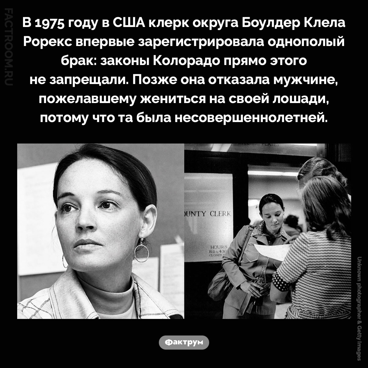 Как в США разрешили однополый брак, но запретили брак с лошадью. В 1975 году в США клерк округа Боулдер Клела Рорекс впервые зарегистрировала однополый брак: законы Колорадо прямо этого не запрещали. Позже она отказала мужчине, пожелавшему жениться на своей лошади, потому что та была несовершеннолетней.