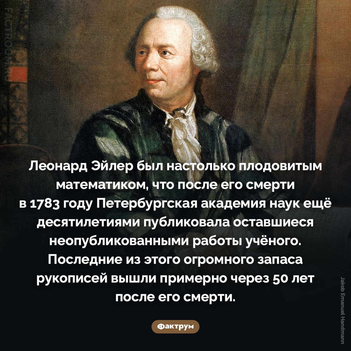 Леонард Эйлер был очень плодовитым математиком. Леонард Эйлер был настолько плодовитым математиком, что после его смерти в 1783 году Петербургская академия наук ещё десятилетиями публиковала оставшиеся неопубликованными работы учёного. Последние из этого огромного запаса рукописей вышли примерно через 50 лет после его смерти.