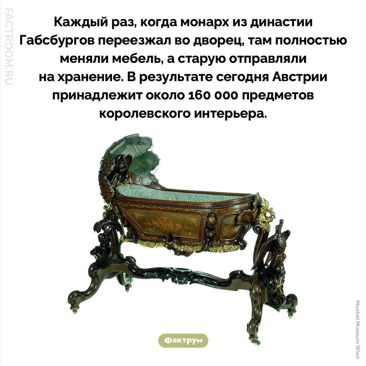 Мебель Габсбургов. Каждый раз, когда монарх из династии Габсбургов переезжал во дворец, там полностью меняли мебель, а старую отправляли на хранение. В результате сегодня Австрии принадлежит около 160 000 предметов королевского интерьера.