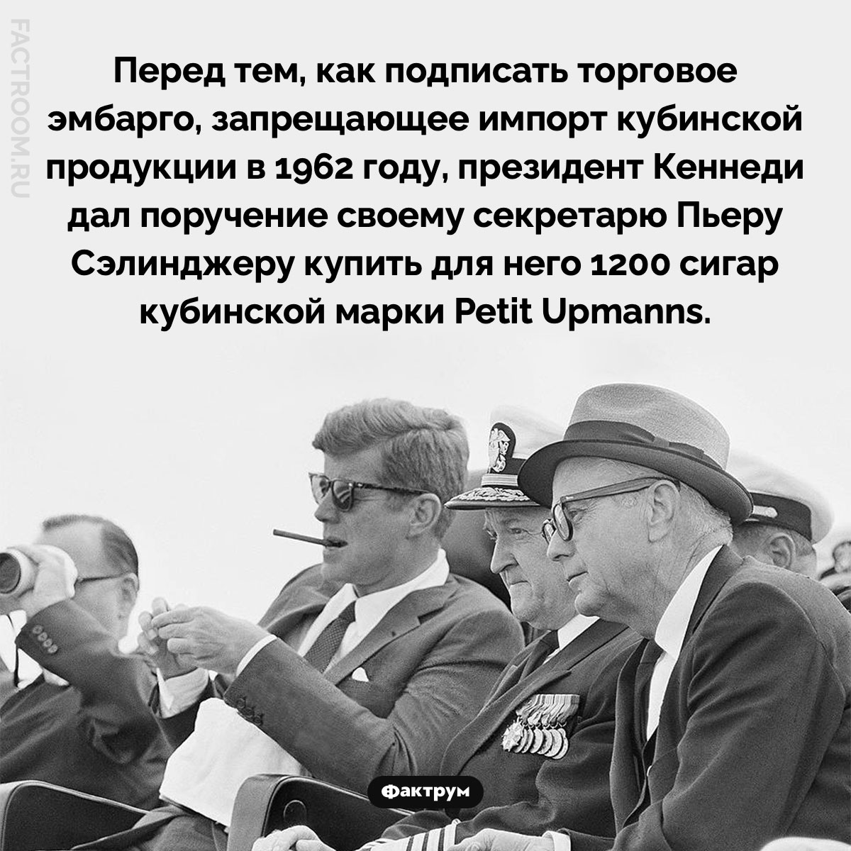 Кеннеди курил нелегальные в&nbsp;США сигары. Перед тем, как подписать торговое эмбарго, запрещающее импорт кубинской продукции в 1962 году, президент Кеннеди дал поручение своему секретарю Пьеру Сэлинджеру купить для него 1200 сигар кубинской марки Petit Upmanns.