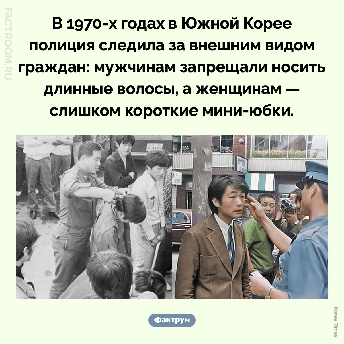 В Южной Корее мужчинам запрещалось носить длинные волосы. В 1970-х годах в Южной Корее полиция следила за внешним видом граждан: мужчинам запрещали носить длинные волосы, а женщинам — слишком короткие мини-юбки.