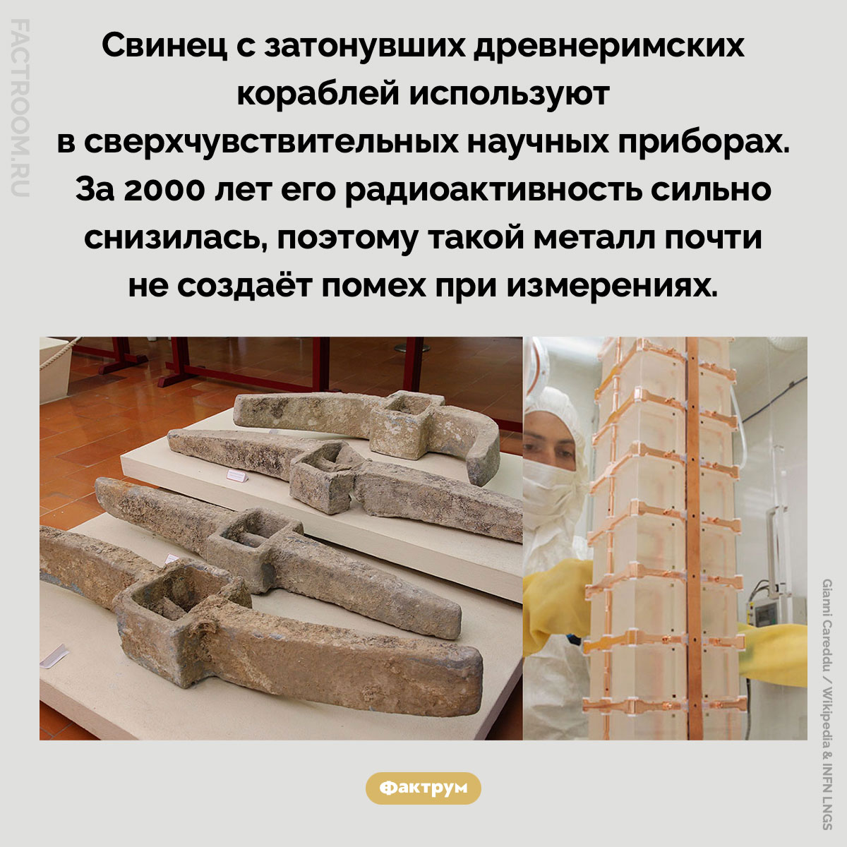 Древнеримский свинец используют в сверхчувствительных приборах. Свинец с затонувших древнеримских кораблей используют в сверхчувствительных научных приборах. За 2000 лет его радиоактивность сильно снизилась, поэтому такой металл почти не создаёт помех при измерениях.