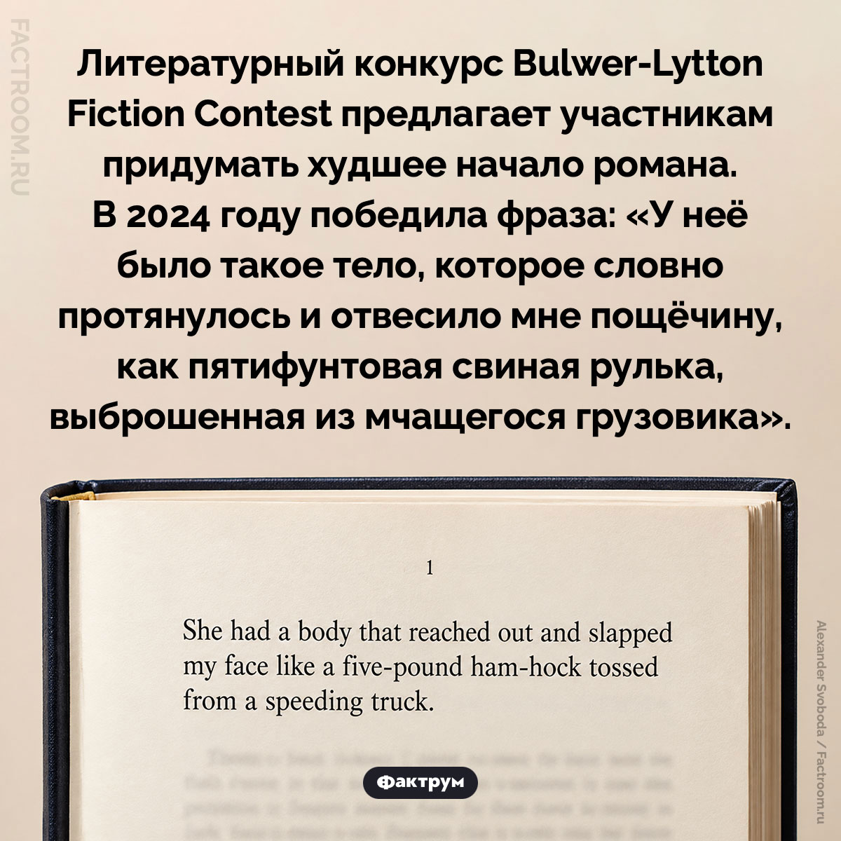 Худшее начало романа. Литературный конкурс Bulwer-Lytton Fiction Contest предлагает участникам придумать худшее начало романа. В 2024 году победила фраза: «У неё было такое тело, которое словно протянулось и отвесило мне пощёчину, как пятифунтовая свиная рулька, выброшенная из мчащегося грузовика».