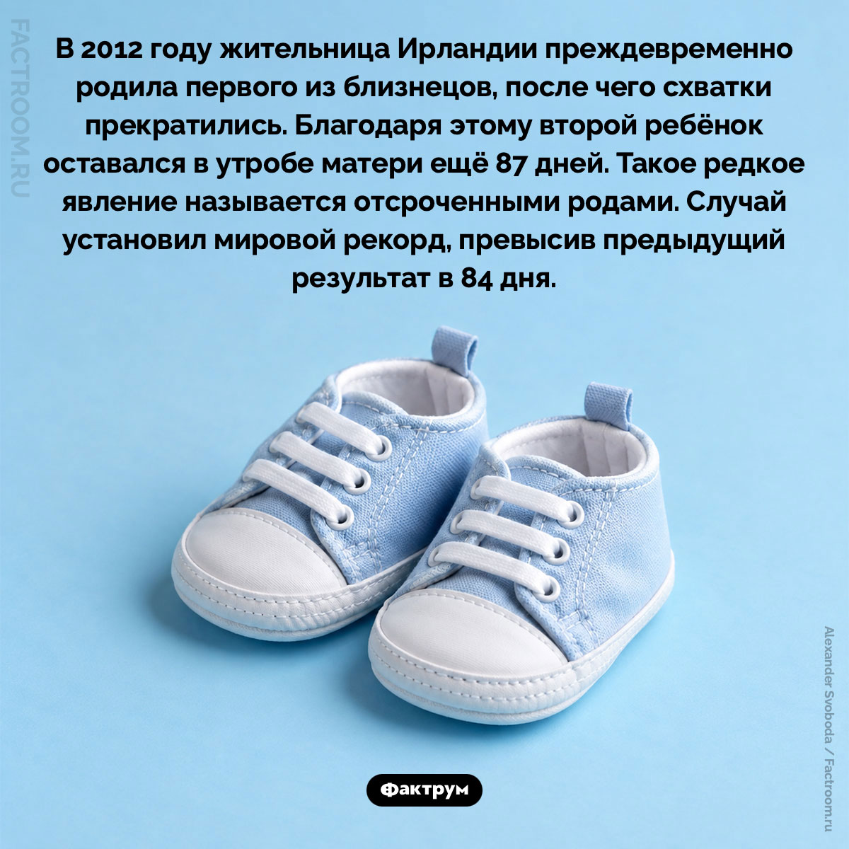Отсроченные роды. В 2012 году жительница Ирландии преждевременно родила первого из близнецов, после чего схватки прекратились. Благодаря этому второй ребёнок оставался в утробе матери ещё 87 дней. Такое редкое явление называется отсроченными родами. Случай установил мировой рекорд, превысив предыдущий результат в 84 дня.
